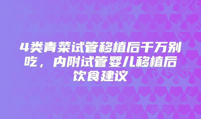 4类青菜试管移植后千万别吃，内附试管婴儿移植后饮食建议