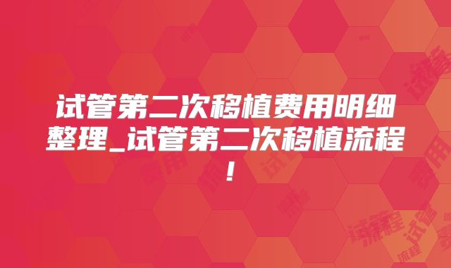 试管第二次移植费用明细整理_试管第二次移植流程!