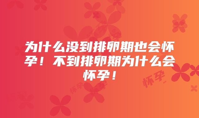 为什么没到排卵期也会怀孕!不到排卵期为什么会怀孕!