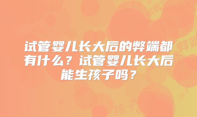 试管婴儿长大后的弊端都有什么?试管婴儿长大后能生孩子吗?