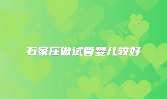 石家庄做试管婴儿较好