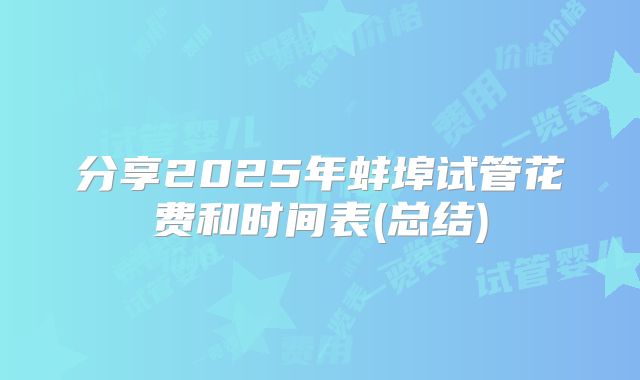 分享2025年蚌埠试管花费和时间表(总结)