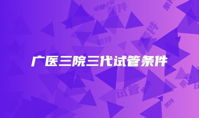 广医三院三代试管条件