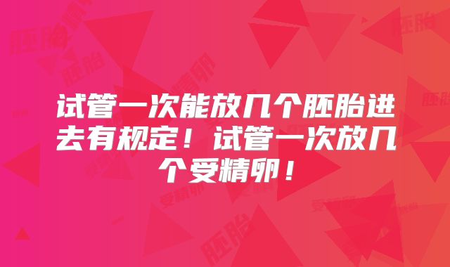 试管一次能放几个胚胎进去有规定！试管一次放几个受精卵！