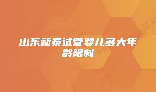 山东新泰试管婴儿多大年龄限制