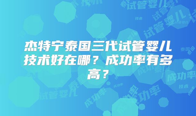 杰特宁泰国三代试管婴儿技术好在哪？成功率有多高？