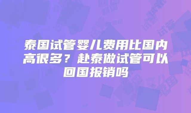 泰国试管婴儿费用比国内高很多?赴泰做试管可以回国报销吗