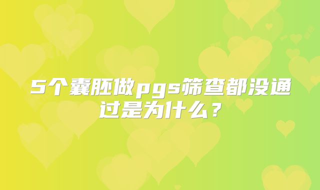 5个囊胚做pgs筛查都没通过是为什么？
