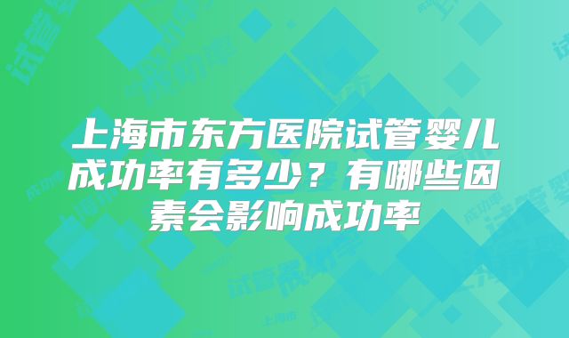 上海市东方医院试管婴儿成功率有多少？有哪些因素会影响成功率