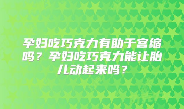 孕妇吃巧克力有助于宫缩吗？孕妇吃巧克力能让胎儿动起来吗？