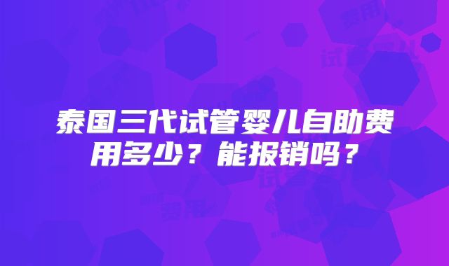 泰国三代试管婴儿自助费用多少?能报销吗?