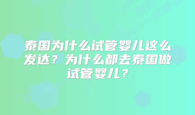 泰国为什么试管婴儿这么发达？为什么都去泰国做试管婴儿？