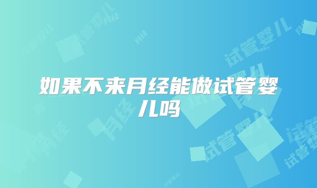 如果不来月经能做试管婴儿吗