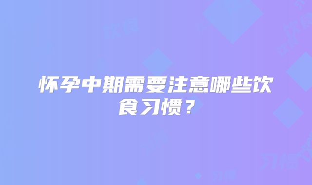 怀孕中期需要注意哪些饮食习惯?