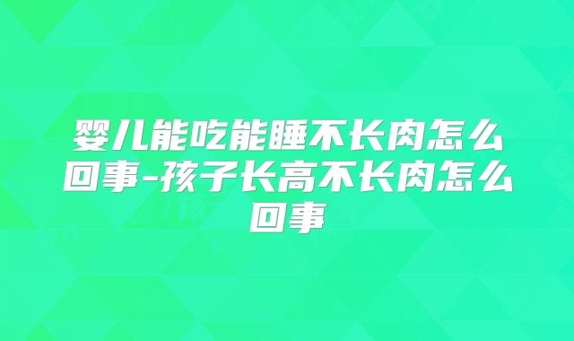 婴儿能吃能睡不长肉怎么回事-孩子长高不长肉怎么回事