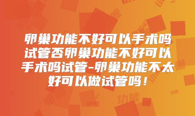 卵巢功能不好可以手术吗试管否卵巢功能不好可以手术吗试管-卵巢功能不太好可以做试管吗！