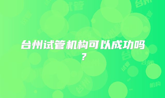 台州试管机构可以成功吗？