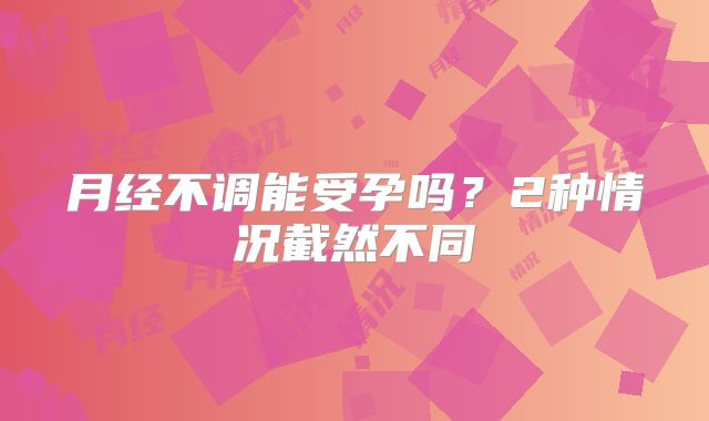 月经不调能受孕吗？2种情况截然不同