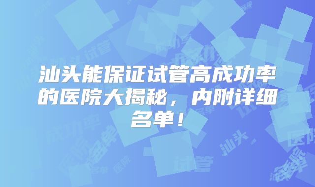 汕头能保证试管高成功率的医院大揭秘，内附详细名单！