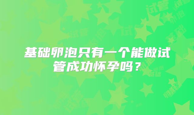基础卵泡只有一个能做试管成功怀孕吗?