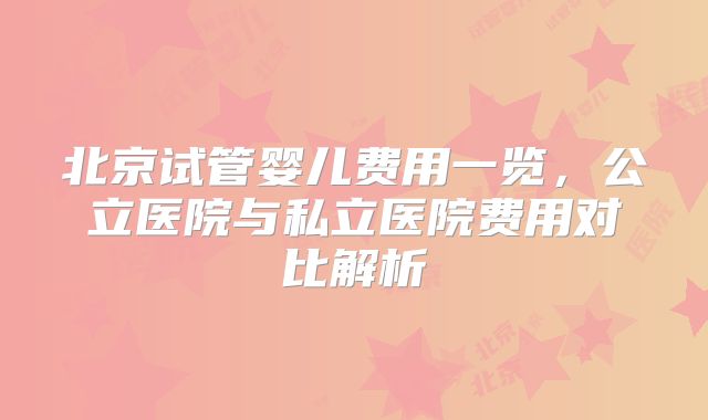 北京试管婴儿费用一览，公立医院与私立医院费用对比解析