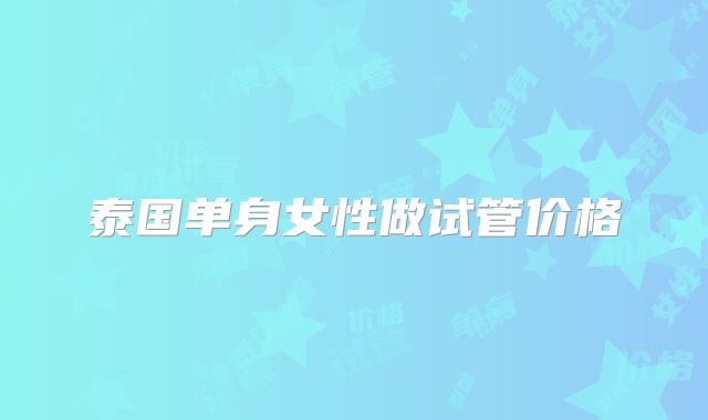 泰国单身女性做试管价格