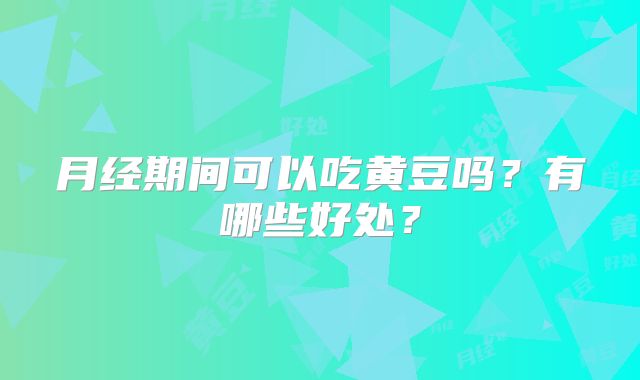 月经期间可以吃黄豆吗？有哪些好处？