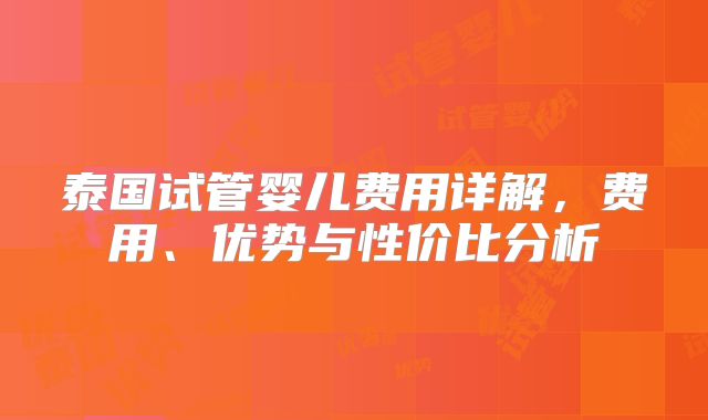 泰国试管婴儿费用详解,费用、优势与性价比分析