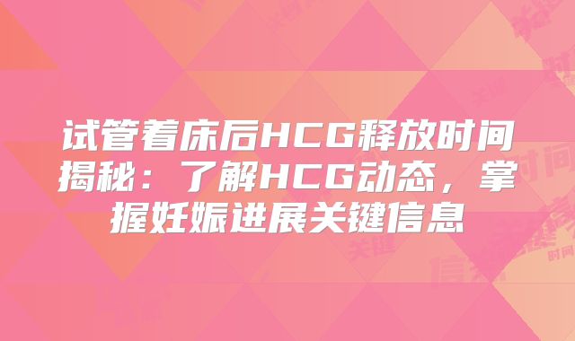 试管着床后HCG释放时间揭秘:了解HCG动态,掌握妊娠进展关键信息
