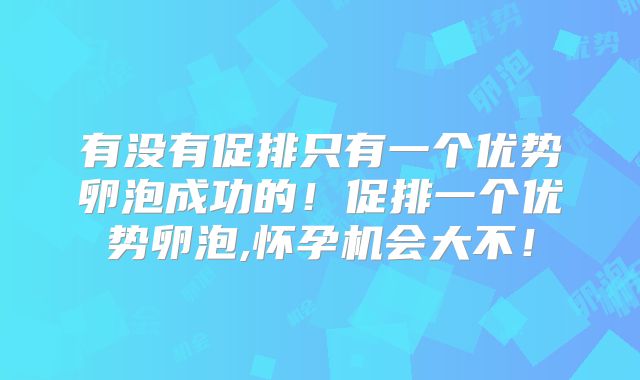 有没有促排只有一个优势卵泡成功的!促排一个优势卵泡,怀孕机会大不!