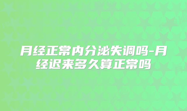 月经正常内分泌失调吗-月经迟来多久算正常吗