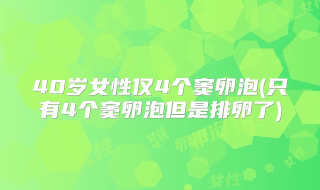 40岁女性仅4个窦卵泡(只有4个窦卵泡但是排卵了)