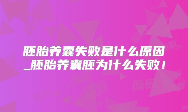 胚胎养囊失败是什么原因_胚胎养囊胚为什么失败！