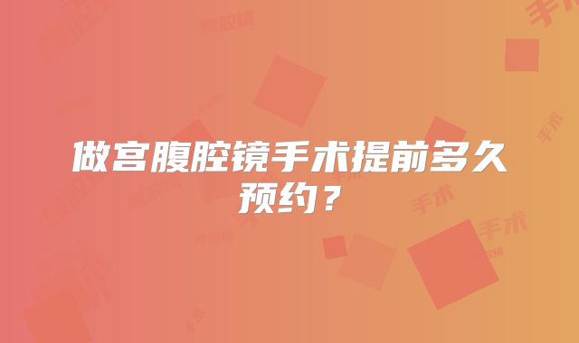 做宫腹腔镜手术提前多久预约?
