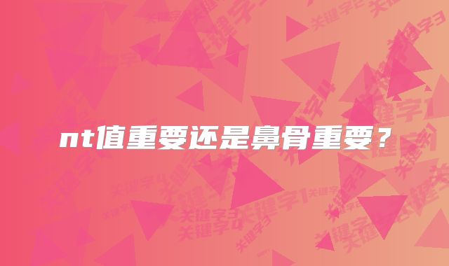 nt值重要还是鼻骨重要?