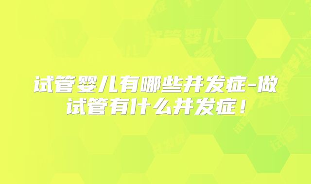 试管婴儿有哪些并发症-做试管有什么并发症！