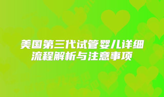 美国第三代试管婴儿详细流程解析与注意事项