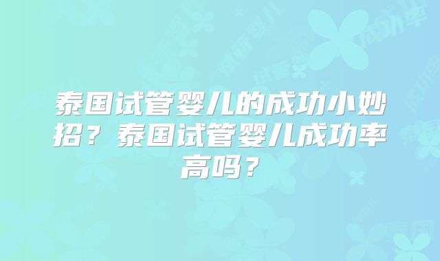 泰国试管婴儿的成功小妙招？泰国试管婴儿成功率高吗？