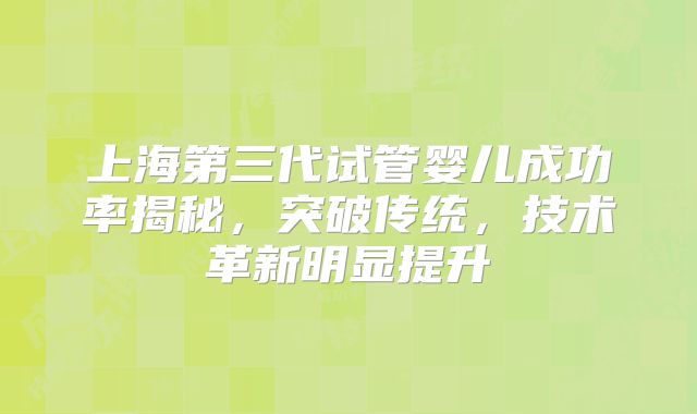 上海第三代试管婴儿成功率揭秘,突破传统,技术革新明显提升