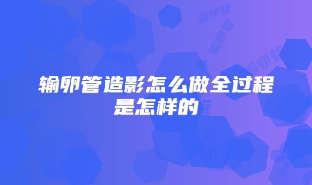 输卵管造影怎么做全过程是怎样的