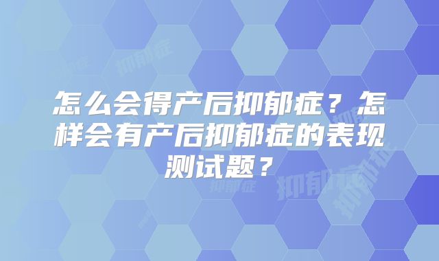 怎么会得产后抑郁症？怎样会有产后抑郁症的表现测试题？