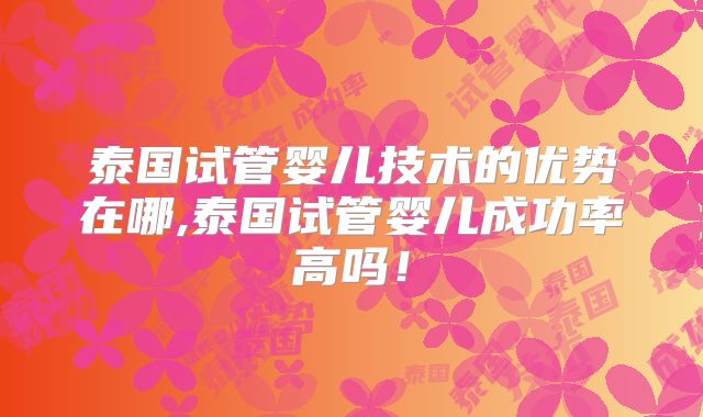 泰国试管婴儿技术的优势在哪,泰国试管婴儿成功率高吗！