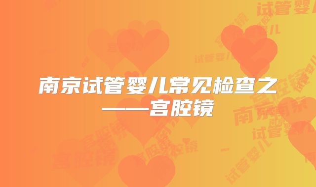 南京试管婴儿常见检查之——宫腔镜