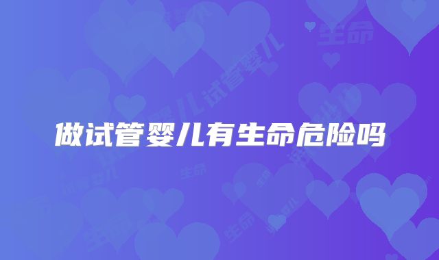 做试管婴儿有生命危险吗