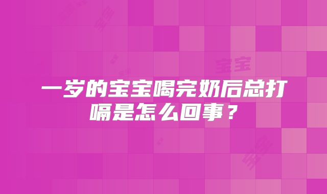 一岁的宝宝喝完奶后总打嗝是怎么回事？