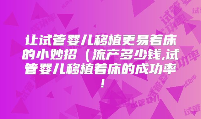 让试管婴儿移植更易着床的小妙招（流产多少钱,试管婴儿移植着床的成功率！