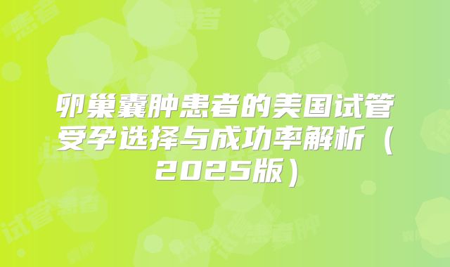 卵巢囊肿患者的美国试管受孕选择与成功率解析(2025版)