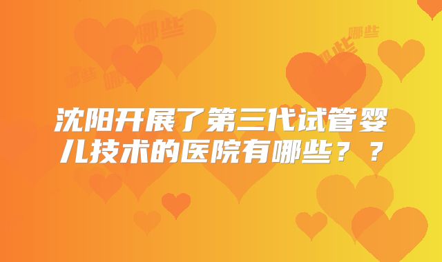 沈阳开展了第三代试管婴儿技术的医院有哪些??