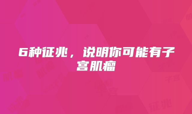 6种征兆,说明你可能有子宫肌瘤