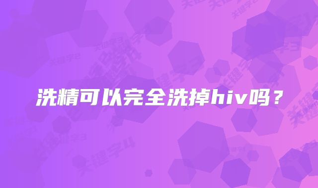 洗精可以完全洗掉hiv吗？